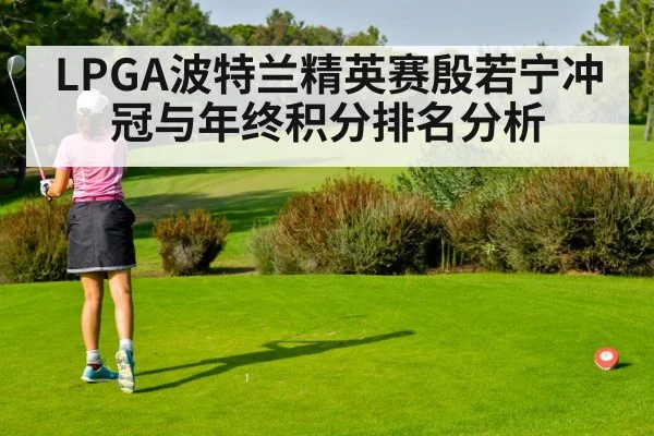 LPGA波特兰精英赛殷若宁冲冠与年终积分排名分析