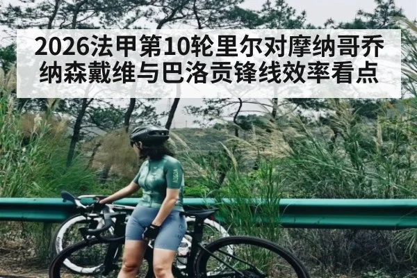 2026法甲第10轮里尔对摩纳哥乔纳森戴维与巴洛贡锋线效率看点